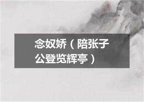 念奴娇（陪张子公登览辉亭）