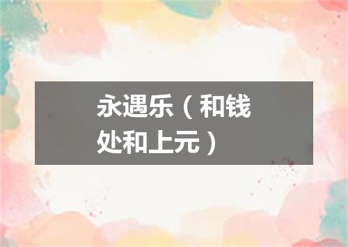 永遇乐（和钱处和上元）