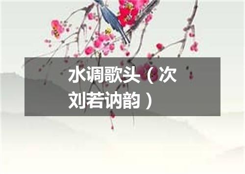 水调歌头（次刘若讷韵）