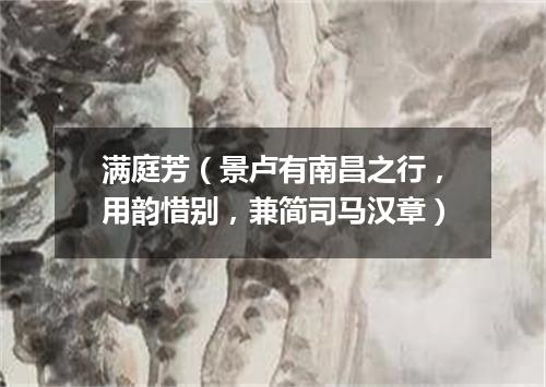 满庭芳（景卢有南昌之行，用韵惜别，兼简司马汉章）