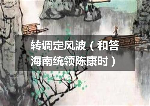 转调定风波（和答海南统领陈康时）