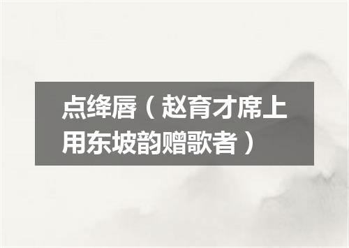 点绛唇（赵育才席上用东坡韵赠歌者）