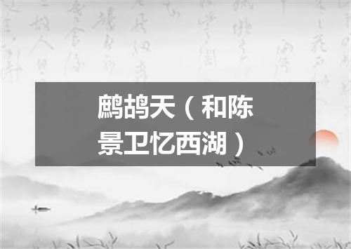 鹧鸪天（和陈景卫忆西湖）