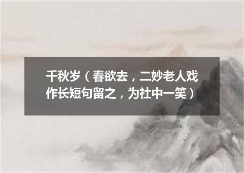千秋岁（春欲去，二妙老人戏作长短句留之，为社中一笑）