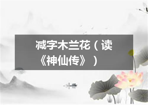 减字木兰花（读《神仙传》）