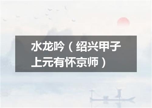 水龙吟（绍兴甲子上元有怀京师）