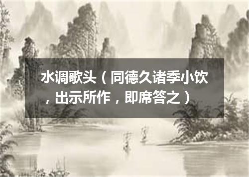 水调歌头（同德久诸季小饮，出示所作，即席答之）