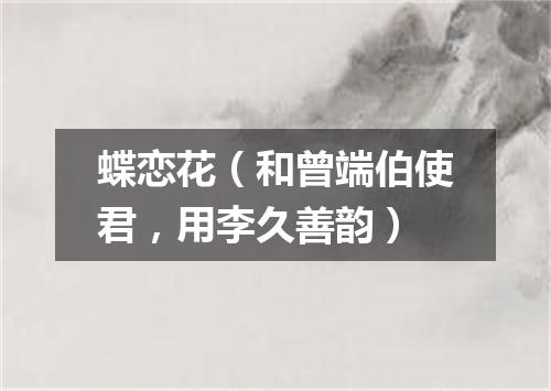 蝶恋花（和曾端伯使君，用李久善韵）
