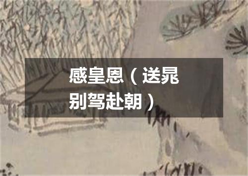 感皇恩（送晁别驾赴朝）