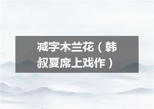 减字木兰花（韩叔夏席上戏作）