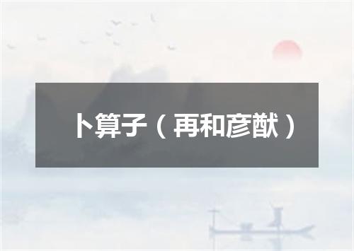 卜算子（再和彦猷）