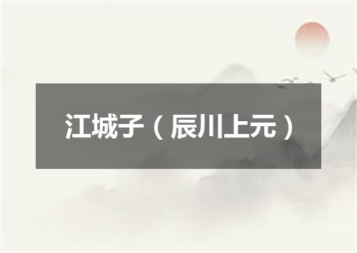 江城子（辰川上元）
