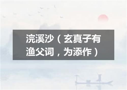 浣溪沙（玄真子有渔父词，为添作）