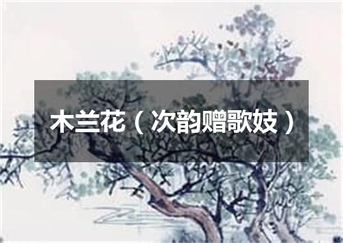 木兰花（次韵赠歌妓）