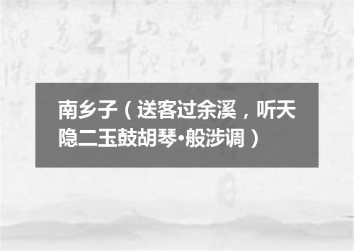 南乡子（送客过余溪，听天隐二玉鼓胡琴·般涉调）