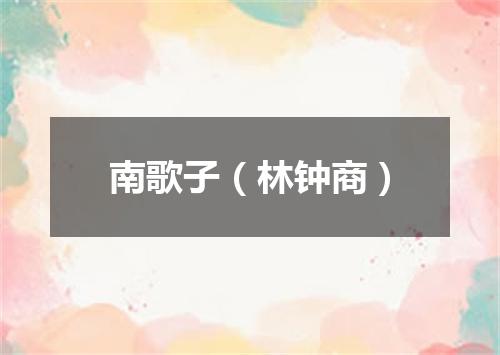 南歌子（林钟商）