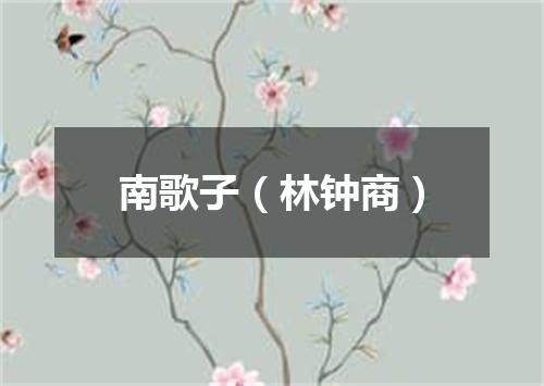 南歌子（林钟商）
