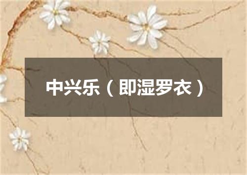 中兴乐（即湿罗衣）