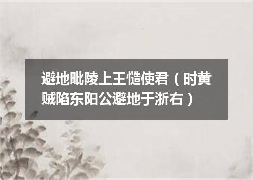 避地毗陵上王慥使君（时黄贼陷东阳公避地于浙右）