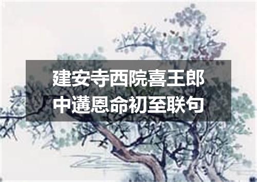 建安寺西院喜王郎中遘恩命初至联句