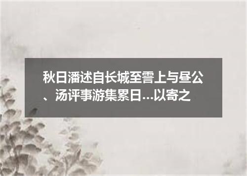 秋日潘述自长城至霅上与昼公、汤评事游集累日…以寄之