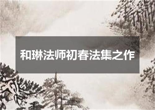 和琳法师初春法集之作