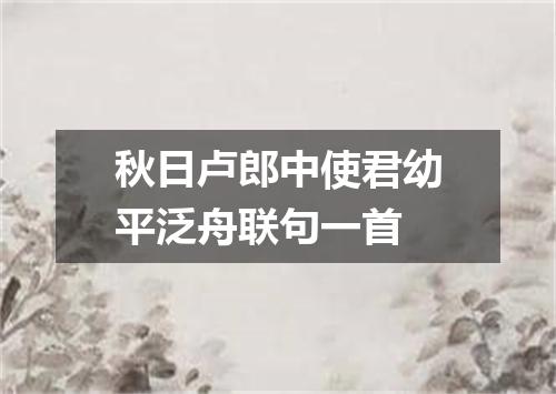 秋日卢郎中使君幼平泛舟联句一首