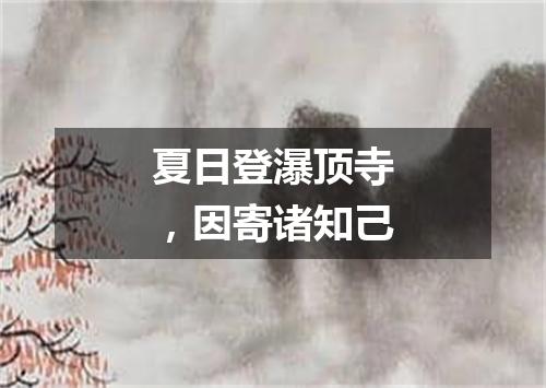 夏日登瀑顶寺，因寄诸知己