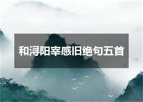 和浔阳宰感旧绝句五首