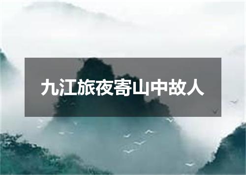 九江旅夜寄山中故人