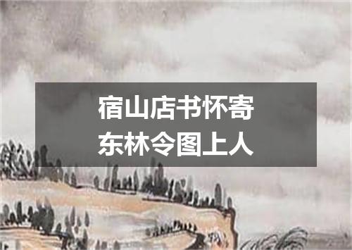 宿山店书怀寄东林令图上人