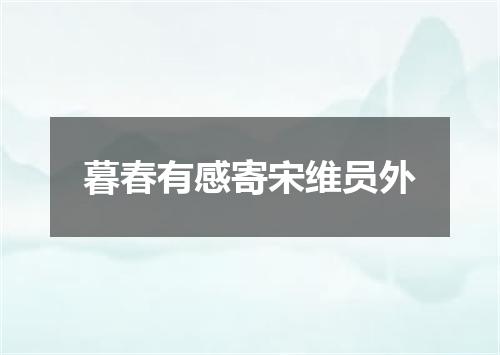 暮春有感寄宋维员外