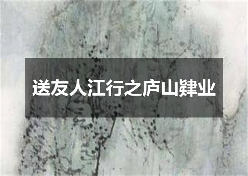 送友人江行之庐山肄业