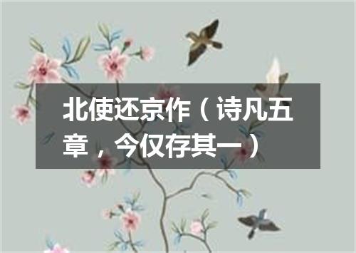 北使还京作（诗凡五章，今仅存其一）