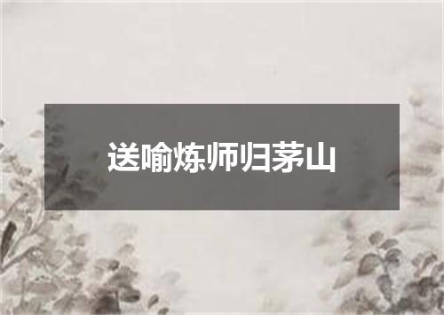 送喻炼师归茅山