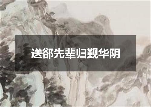 送郤先辈归觐华阴