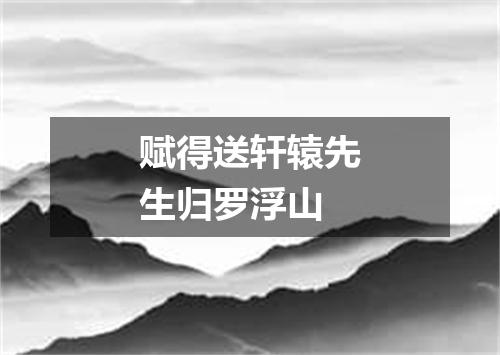 赋得送轩辕先生归罗浮山