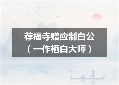 荐福寺赠应制白公（一作栖白大师）