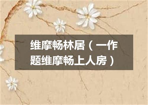 维摩畅林居（一作题维摩畅上人房）