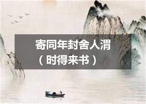 寄同年封舍人渭（时得来书）