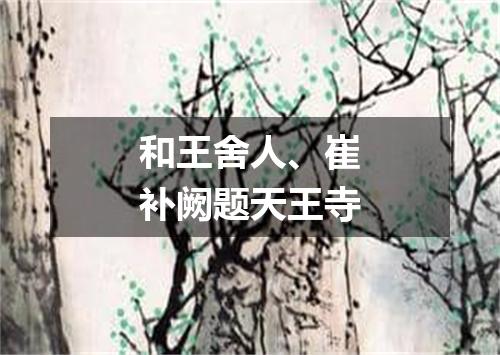和王舍人、崔补阙题天王寺
