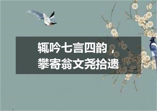 辄吟七言四韵，攀寄翁文尧拾遗