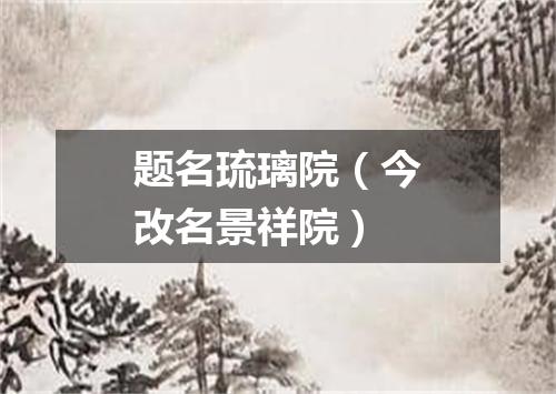 题名琉璃院（今改名景祥院）