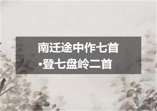 南迁途中作七首·登七盘岭二首