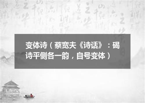 变体诗（蔡宽夫《诗话》：碣诗平侧各一韵，自号变体）