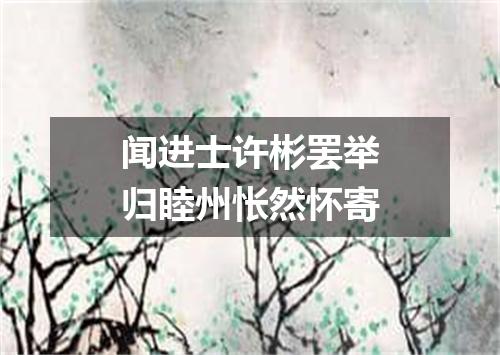 闻进士许彬罢举归睦州怅然怀寄