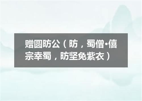 赠圆昉公（昉，蜀僧·僖宗幸蜀，昉坚免紫衣）