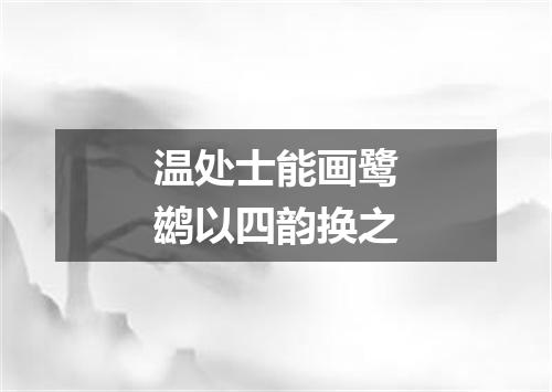 温处士能画鹭鹚以四韵换之