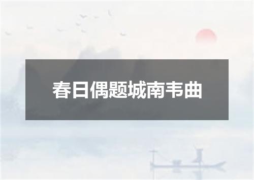 春日偶题城南韦曲