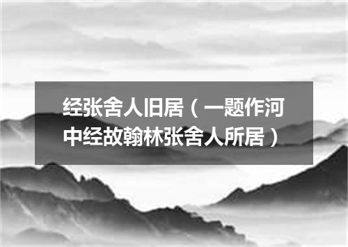 经张舍人旧居（一题作河中经故翰林张舍人所居）